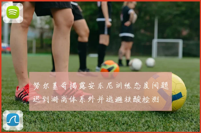 努尔基奇揭露安东尼训练态度问题迟到游离体系外并逃避核酸检测
