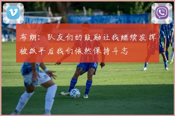 布朗：队友们的鼓励让我继续发挥被扳平后我们依然保持斗志