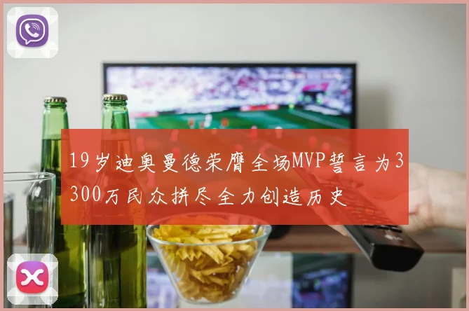 19岁迪奥曼德荣膺全场MVP誓言为3300万民众拼尽全力创造历史