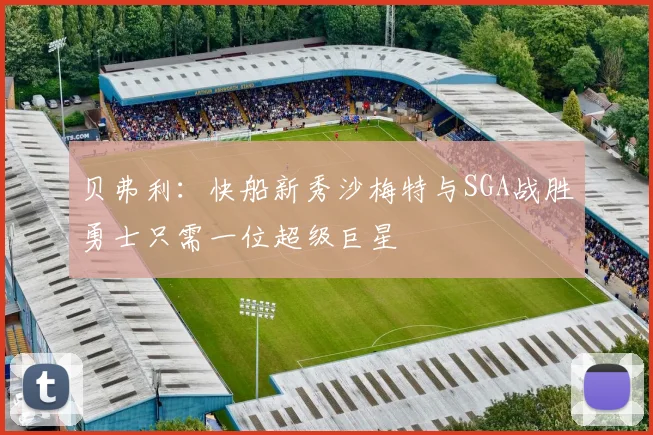贝弗利：快船新秀沙梅特与SGA战胜勇士只需一位超级巨星