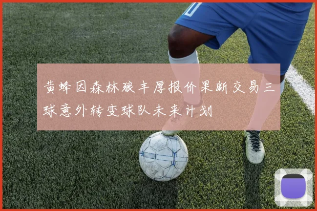 黄蜂因森林狼丰厚报价果断交易三球意外转变球队未来计划