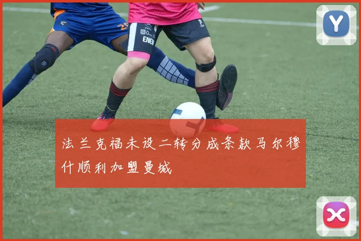 法兰克福未设二转分成条款马尔穆什顺利加盟曼城