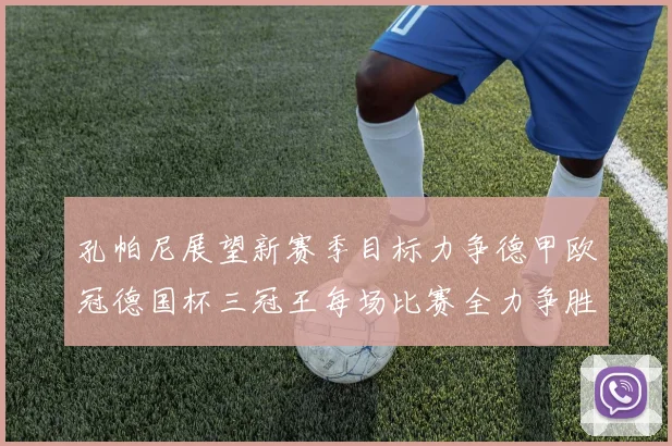 孔帕尼展望新赛季目标力争德甲欧冠德国杯三冠王每场比赛全力争胜