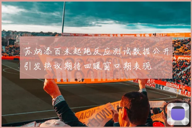 苏炳添百米起跑反应测试数据公开引发热议期待回暖窗口期表现